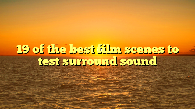 19 of the best film scenes to test surround sound 